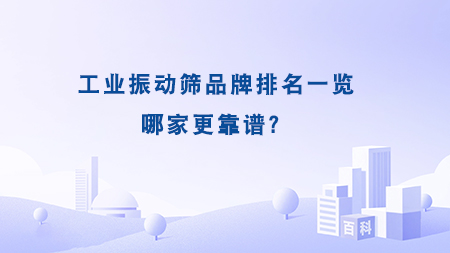 工業(yè)振動(dòng)篩品牌排名一覽，哪家更靠譜？